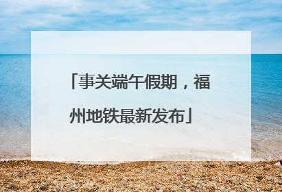 事关端午假期，福州地铁最新发布